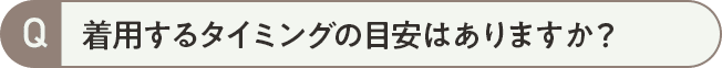 着用するタイミングの目安はありますか?