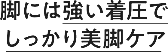 脚には強い着圧でしっかり美脚ケア