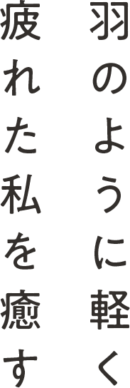 羽のように軽く疲れた私を癒す